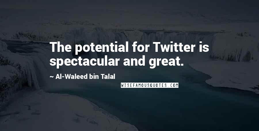 Al-Waleed Bin Talal Quotes: The potential for Twitter is spectacular and great.