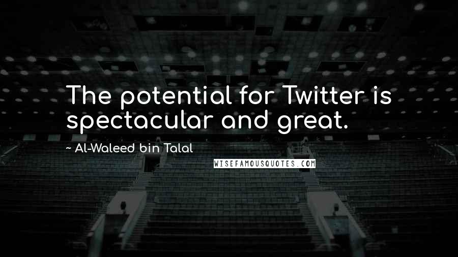 Al-Waleed Bin Talal Quotes: The potential for Twitter is spectacular and great.