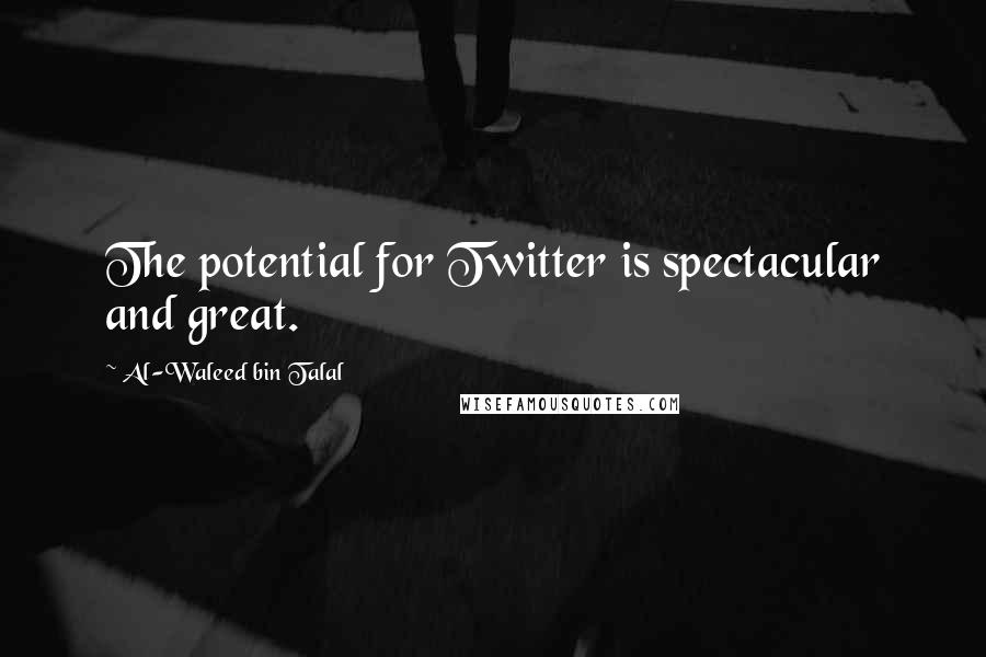 Al-Waleed Bin Talal Quotes: The potential for Twitter is spectacular and great.