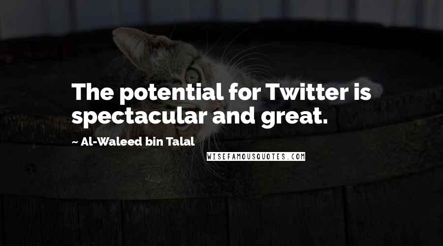 Al-Waleed Bin Talal Quotes: The potential for Twitter is spectacular and great.