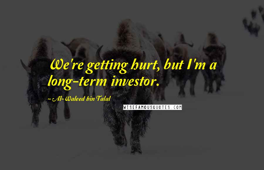 Al-Waleed Bin Talal Quotes: We're getting hurt, but I'm a long-term investor.