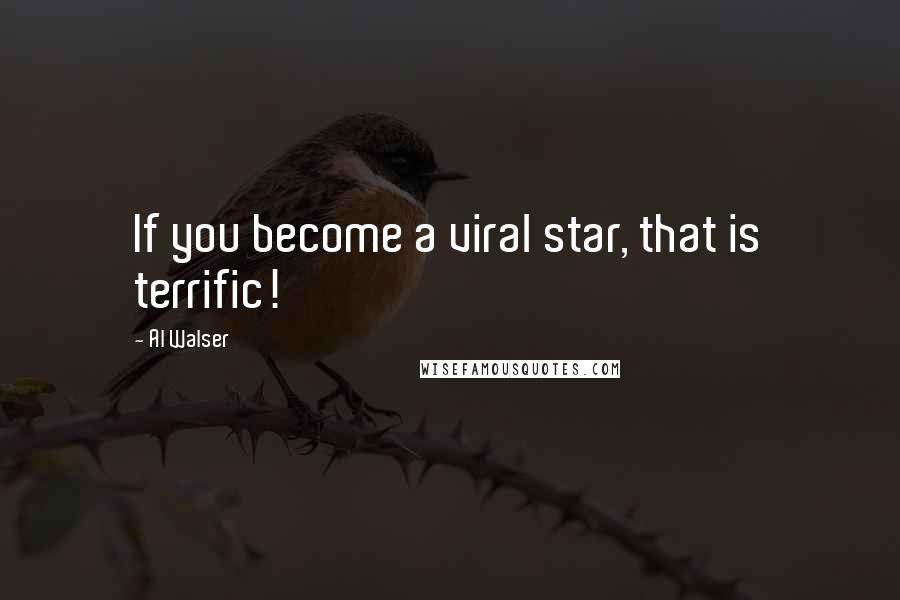 Al Walser Quotes: If you become a viral star, that is terrific!