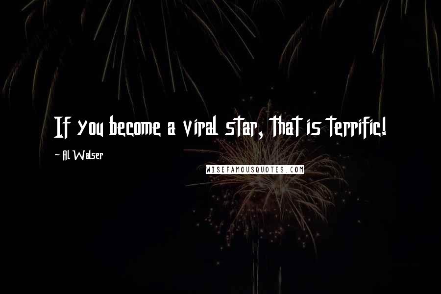Al Walser Quotes: If you become a viral star, that is terrific!
