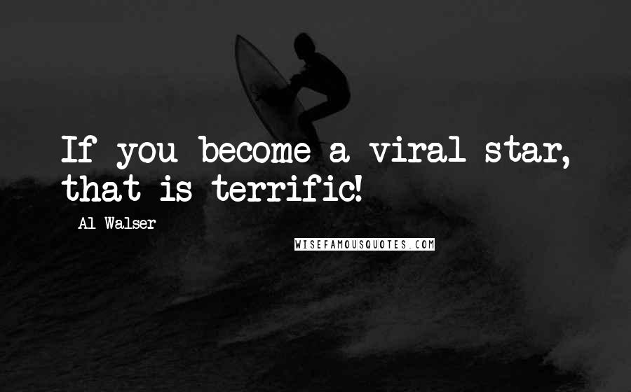 Al Walser Quotes: If you become a viral star, that is terrific!