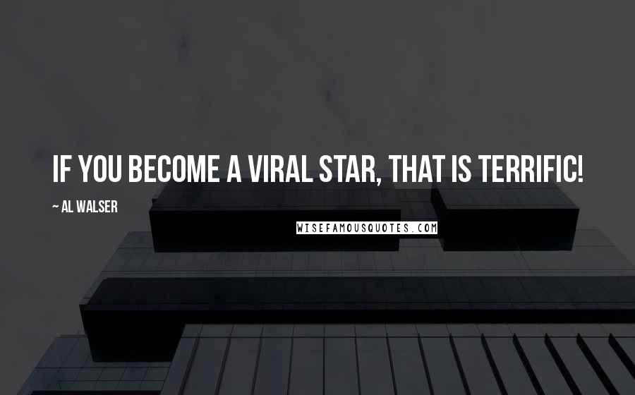 Al Walser Quotes: If you become a viral star, that is terrific!