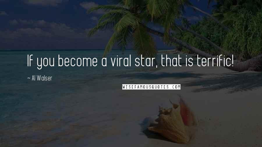 Al Walser Quotes: If you become a viral star, that is terrific!