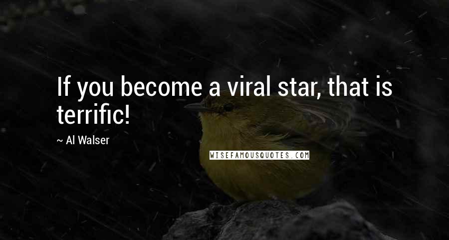 Al Walser Quotes: If you become a viral star, that is terrific!