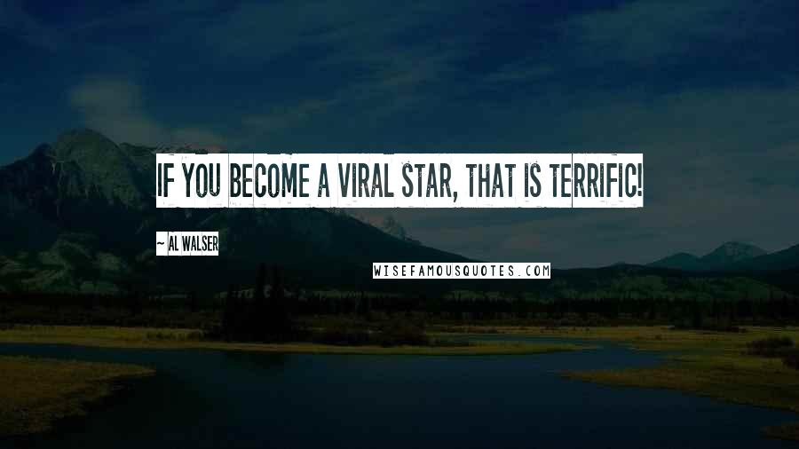 Al Walser Quotes: If you become a viral star, that is terrific!