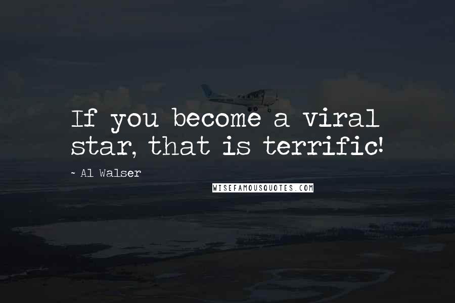 Al Walser Quotes: If you become a viral star, that is terrific!