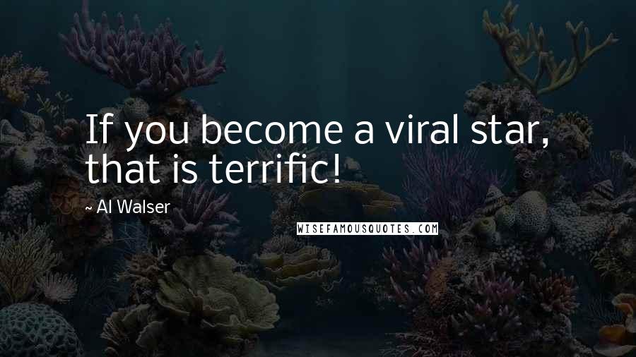 Al Walser Quotes: If you become a viral star, that is terrific!