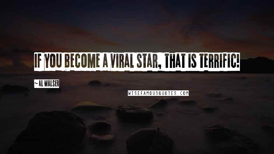 Al Walser Quotes: If you become a viral star, that is terrific!