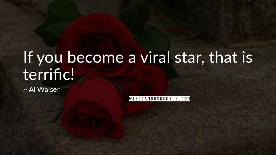 Al Walser Quotes: If you become a viral star, that is terrific!