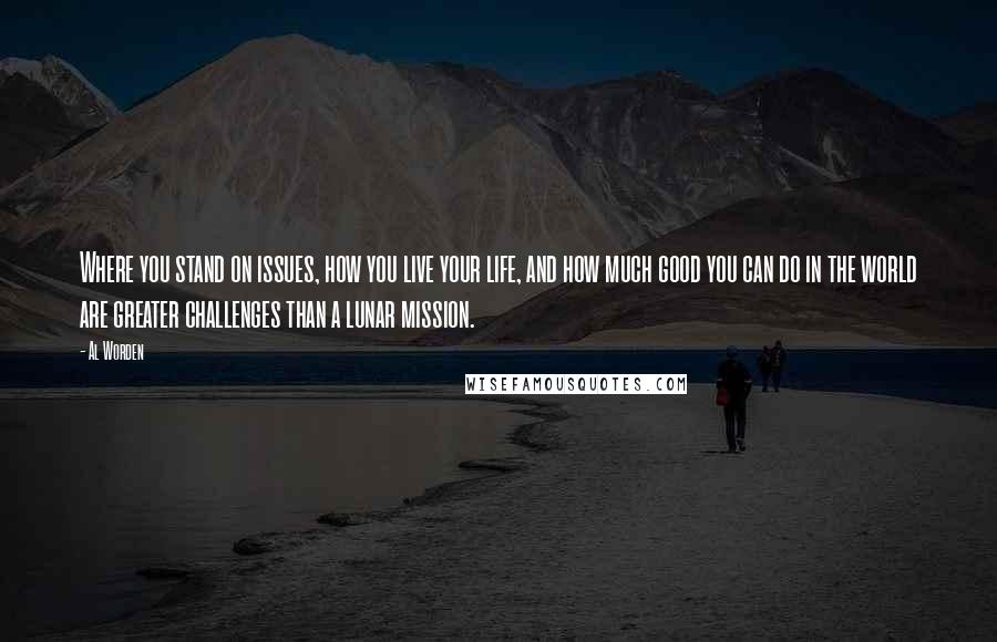 Al Worden Quotes: Where you stand on issues, how you live your life, and how much good you can do in the world are greater challenges than a lunar mission.