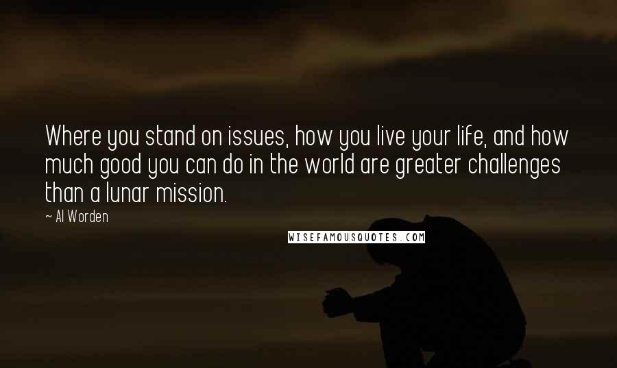 Al Worden Quotes: Where you stand on issues, how you live your life, and how much good you can do in the world are greater challenges than a lunar mission.