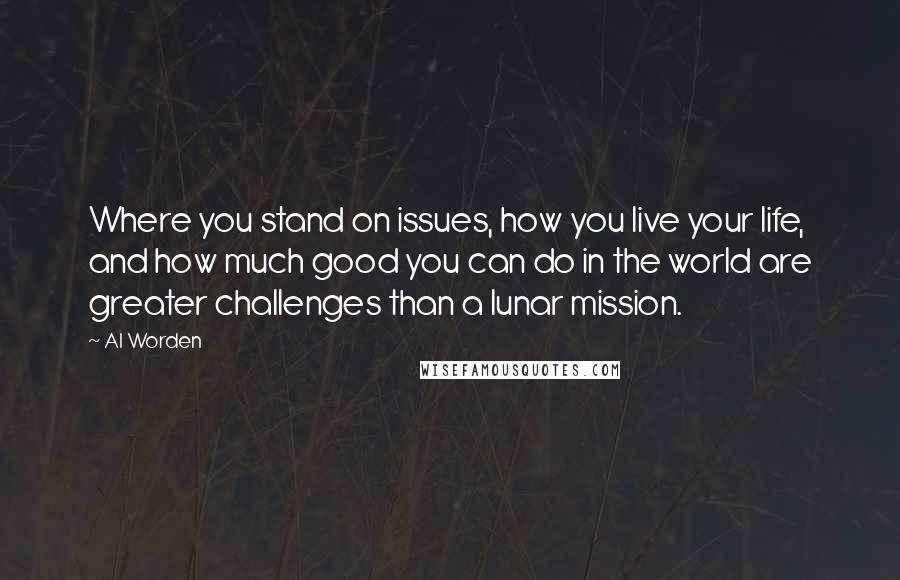 Al Worden Quotes: Where you stand on issues, how you live your life, and how much good you can do in the world are greater challenges than a lunar mission.