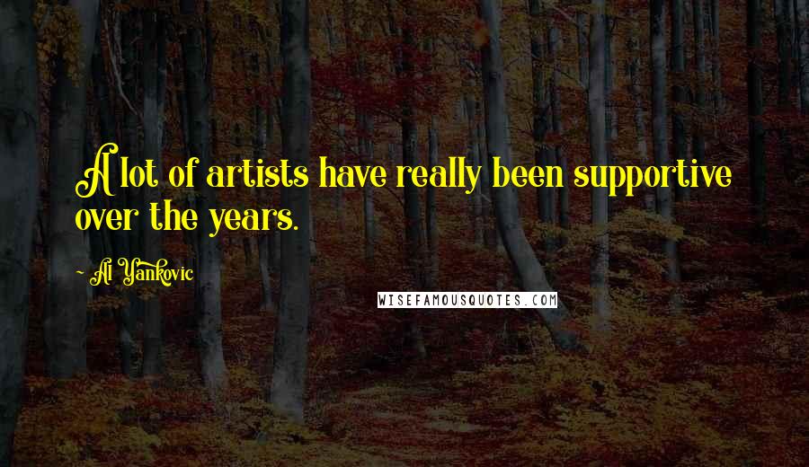 Al Yankovic Quotes: A lot of artists have really been supportive over the years.