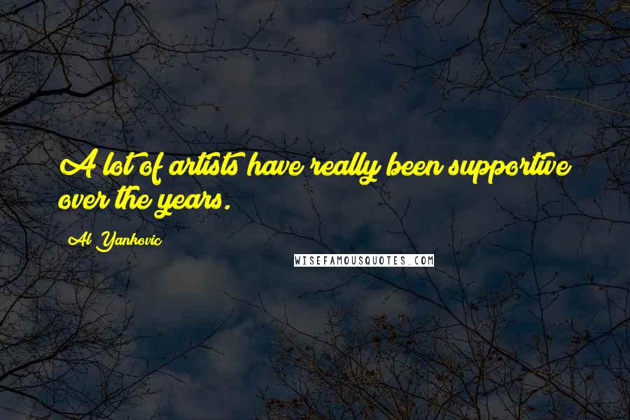 Al Yankovic Quotes: A lot of artists have really been supportive over the years.