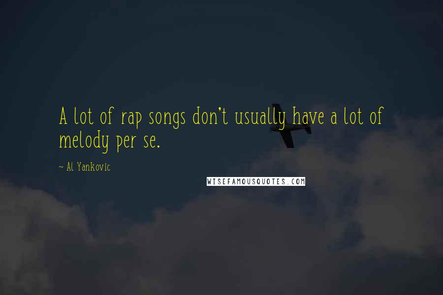 Al Yankovic Quotes: A lot of rap songs don't usually have a lot of melody per se.