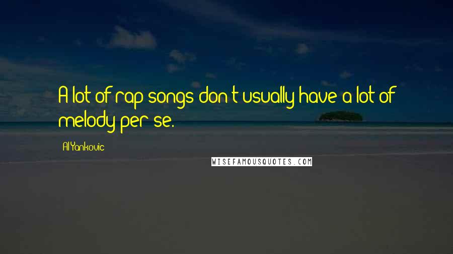 Al Yankovic Quotes: A lot of rap songs don't usually have a lot of melody per se.