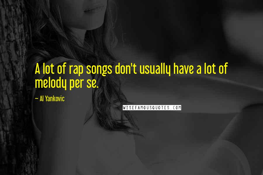 Al Yankovic Quotes: A lot of rap songs don't usually have a lot of melody per se.