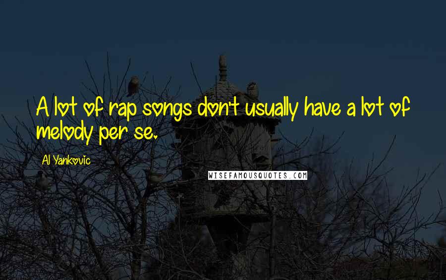 Al Yankovic Quotes: A lot of rap songs don't usually have a lot of melody per se.