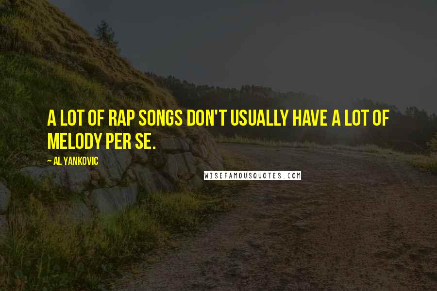 Al Yankovic Quotes: A lot of rap songs don't usually have a lot of melody per se.