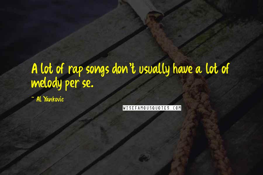 Al Yankovic Quotes: A lot of rap songs don't usually have a lot of melody per se.