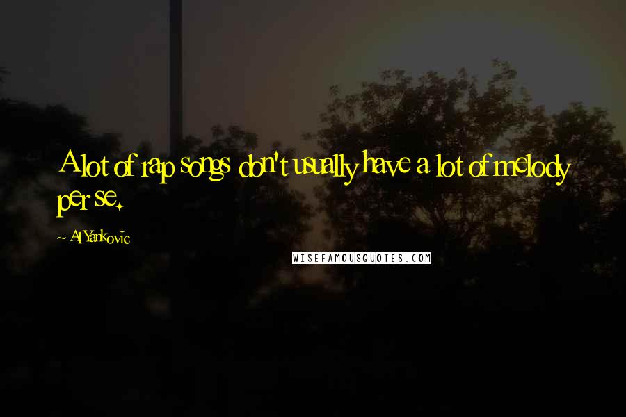 Al Yankovic Quotes: A lot of rap songs don't usually have a lot of melody per se.