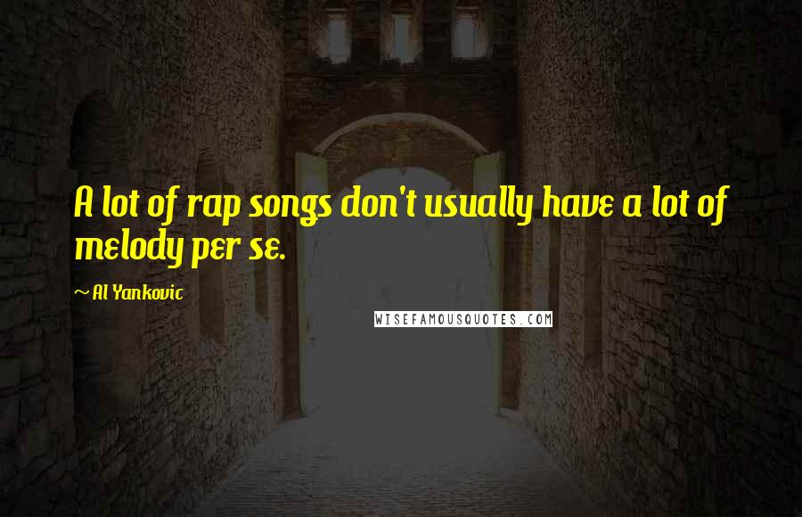 Al Yankovic Quotes: A lot of rap songs don't usually have a lot of melody per se.