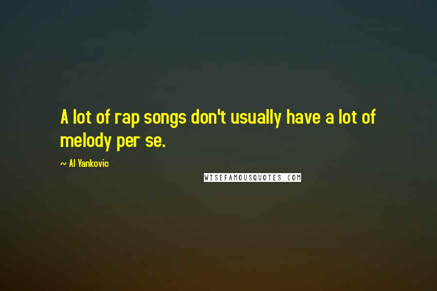 Al Yankovic Quotes: A lot of rap songs don't usually have a lot of melody per se.