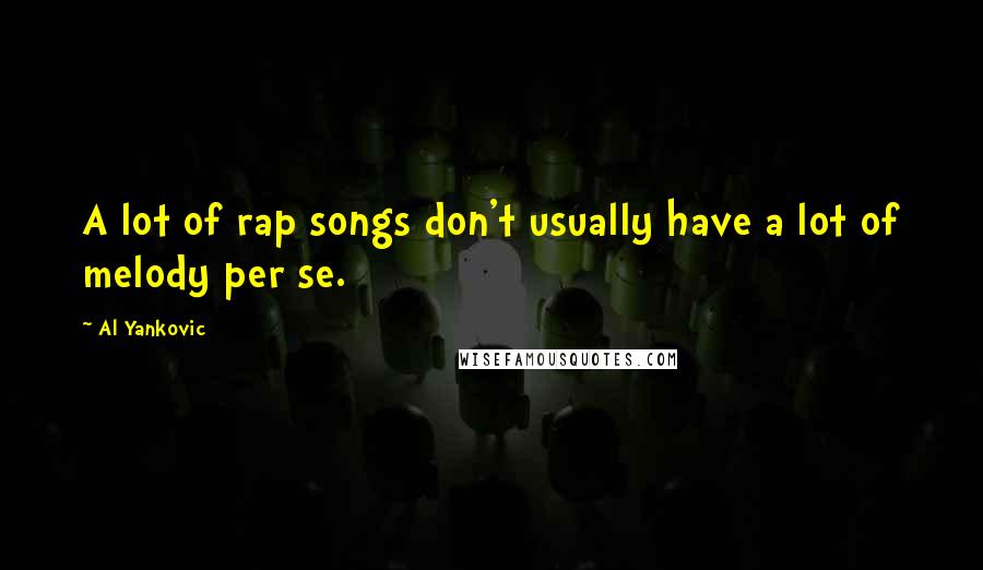 Al Yankovic Quotes: A lot of rap songs don't usually have a lot of melody per se.
