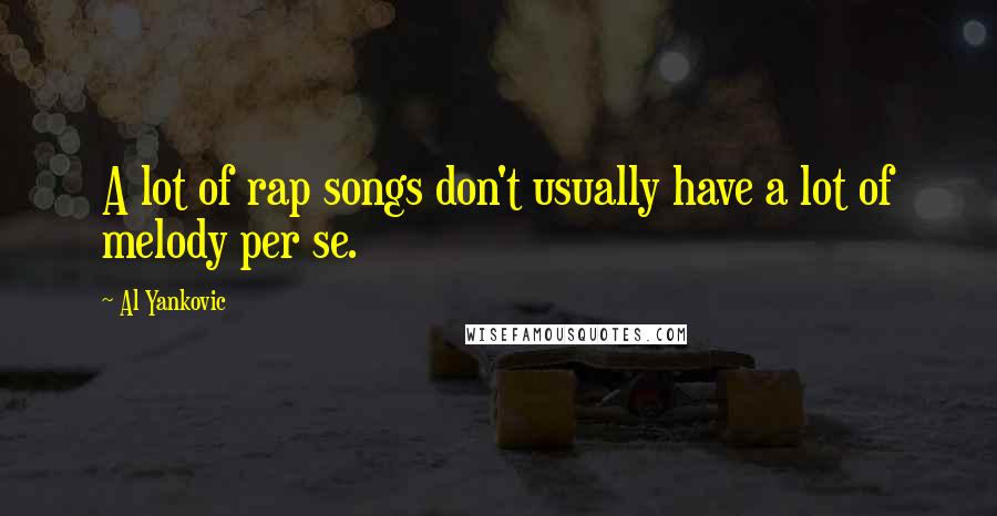 Al Yankovic Quotes: A lot of rap songs don't usually have a lot of melody per se.