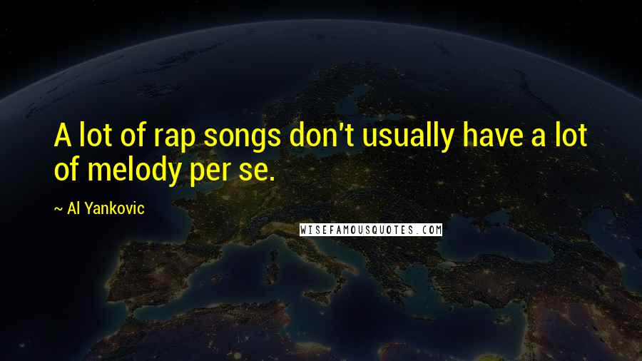 Al Yankovic Quotes: A lot of rap songs don't usually have a lot of melody per se.