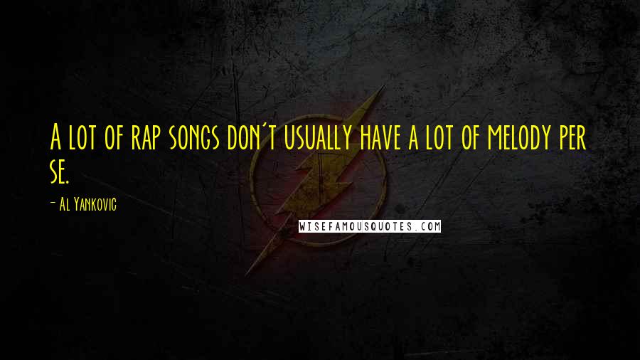 Al Yankovic Quotes: A lot of rap songs don't usually have a lot of melody per se.