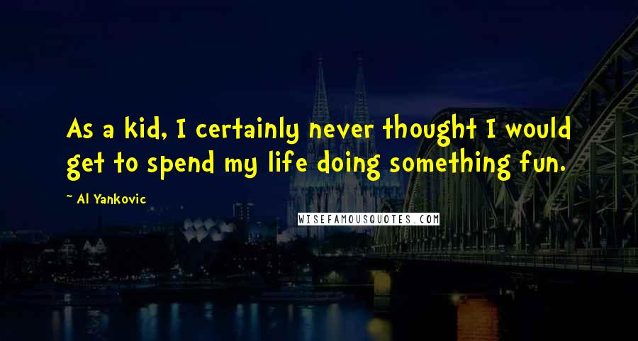 Al Yankovic Quotes: As a kid, I certainly never thought I would get to spend my life doing something fun.