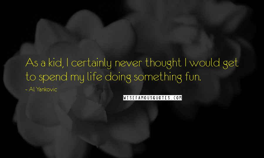 Al Yankovic Quotes: As a kid, I certainly never thought I would get to spend my life doing something fun.