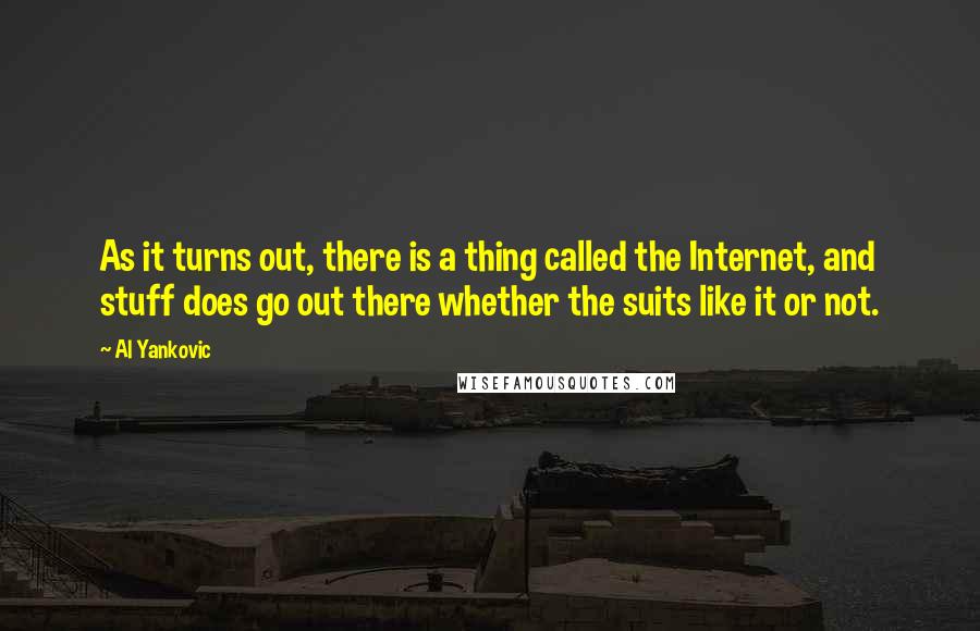 Al Yankovic Quotes: As it turns out, there is a thing called the Internet, and stuff does go out there whether the suits like it or not.