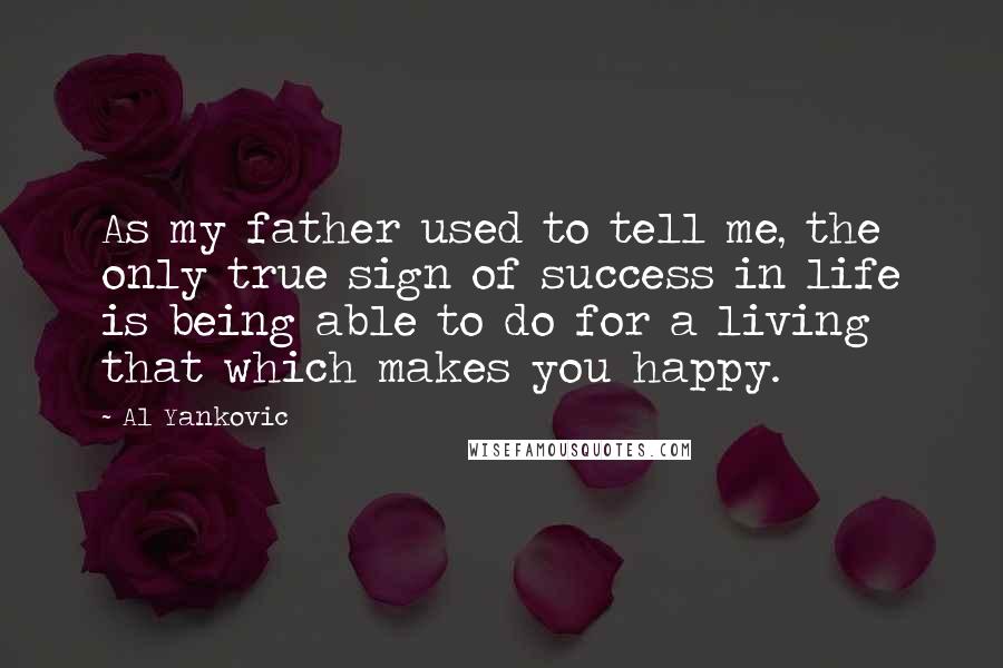 Al Yankovic Quotes: As my father used to tell me, the only true sign of success in life is being able to do for a living that which makes you happy.