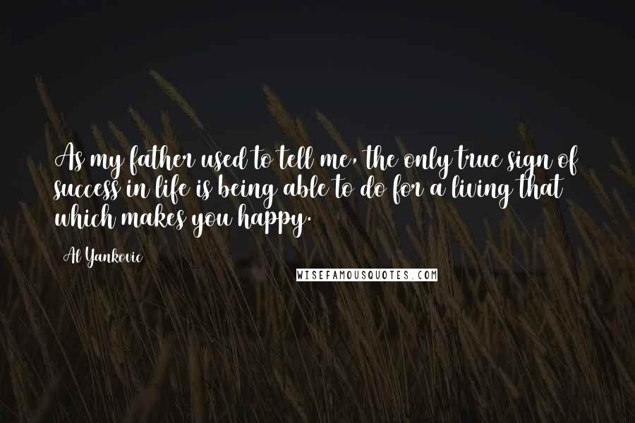 Al Yankovic Quotes: As my father used to tell me, the only true sign of success in life is being able to do for a living that which makes you happy.