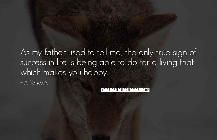 Al Yankovic Quotes: As my father used to tell me, the only true sign of success in life is being able to do for a living that which makes you happy.