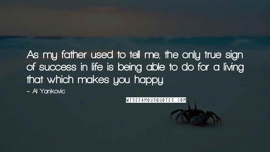 Al Yankovic Quotes: As my father used to tell me, the only true sign of success in life is being able to do for a living that which makes you happy.