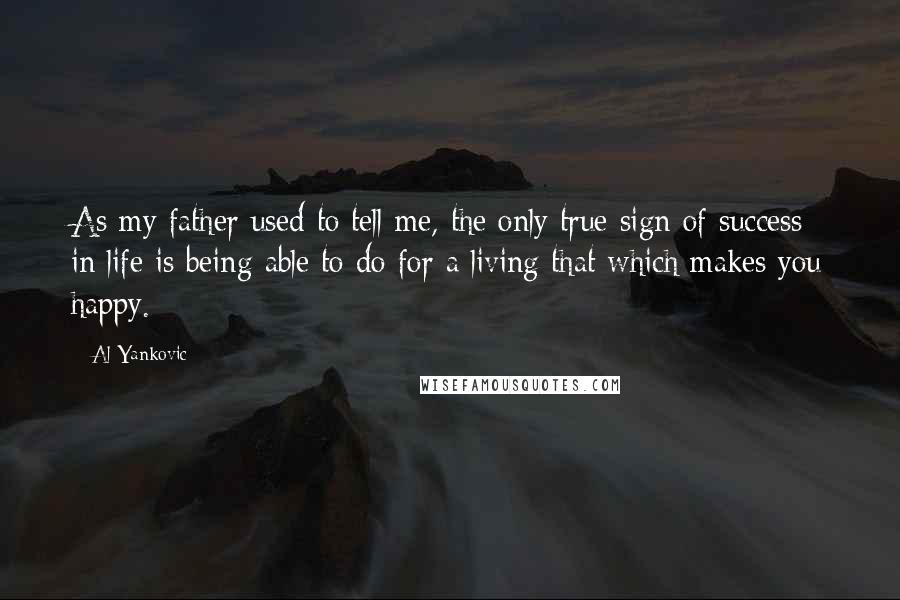 Al Yankovic Quotes: As my father used to tell me, the only true sign of success in life is being able to do for a living that which makes you happy.