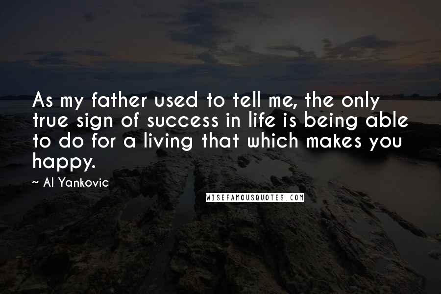 Al Yankovic Quotes: As my father used to tell me, the only true sign of success in life is being able to do for a living that which makes you happy.