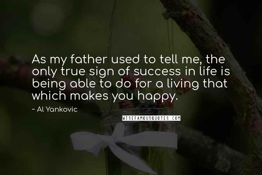 Al Yankovic Quotes: As my father used to tell me, the only true sign of success in life is being able to do for a living that which makes you happy.