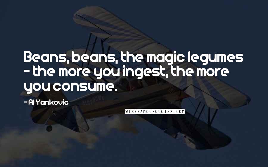 Al Yankovic Quotes: Beans, beans, the magic legumes - the more you ingest, the more you consume.