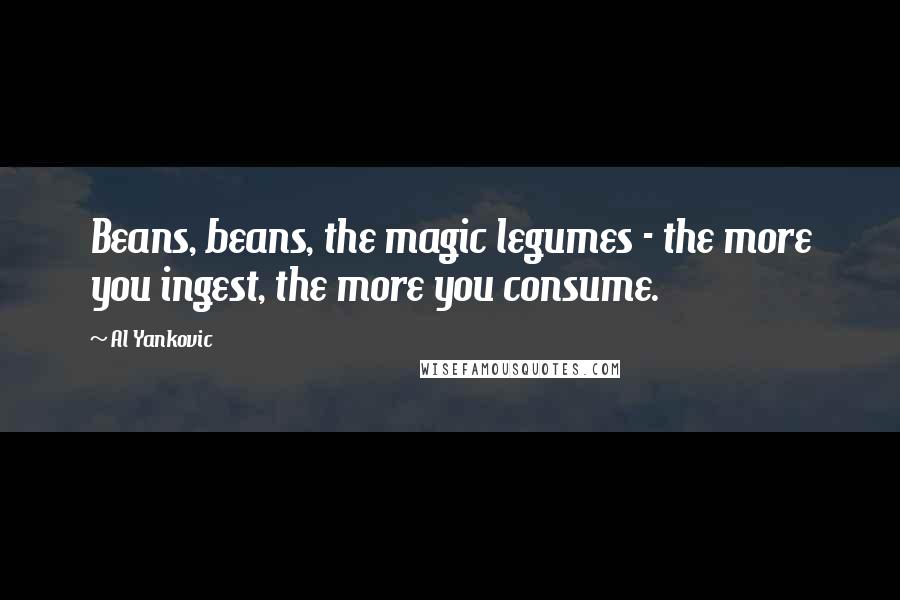 Al Yankovic Quotes: Beans, beans, the magic legumes - the more you ingest, the more you consume.