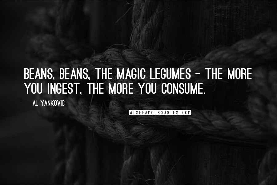 Al Yankovic Quotes: Beans, beans, the magic legumes - the more you ingest, the more you consume.
