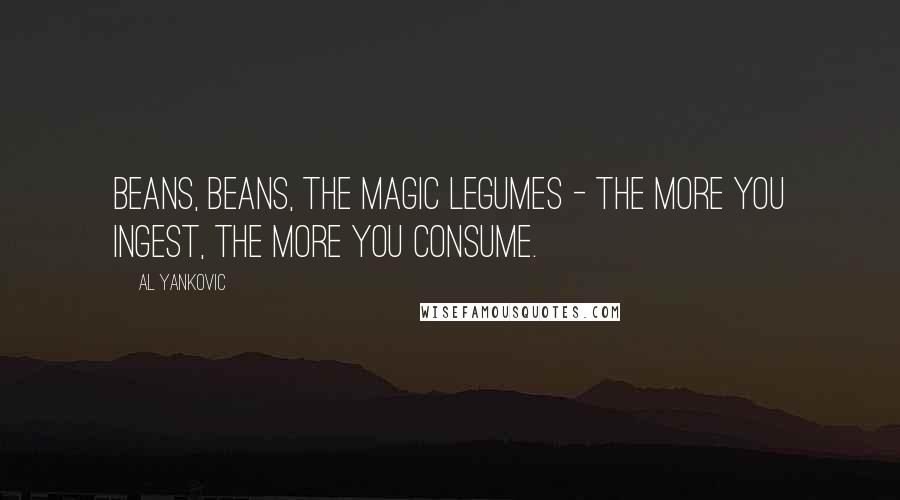 Al Yankovic Quotes: Beans, beans, the magic legumes - the more you ingest, the more you consume.