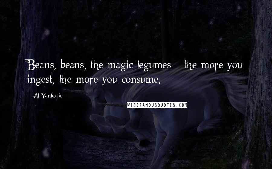 Al Yankovic Quotes: Beans, beans, the magic legumes - the more you ingest, the more you consume.