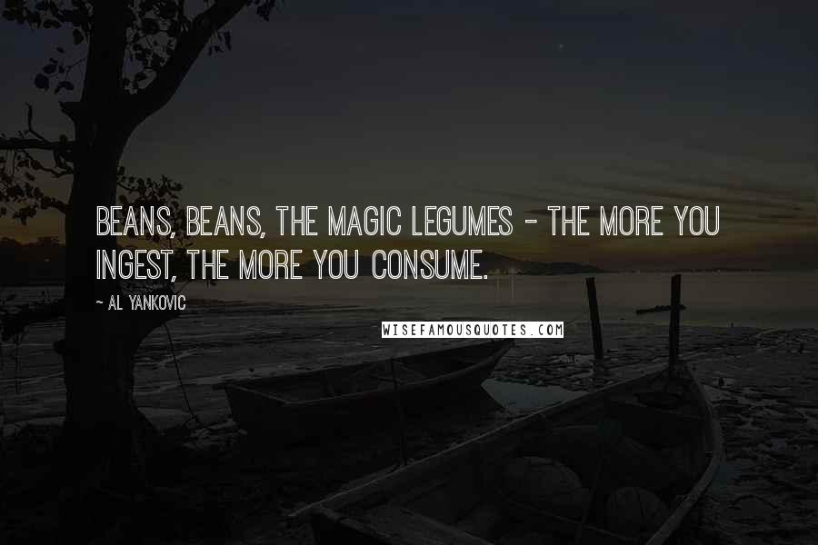 Al Yankovic Quotes: Beans, beans, the magic legumes - the more you ingest, the more you consume.